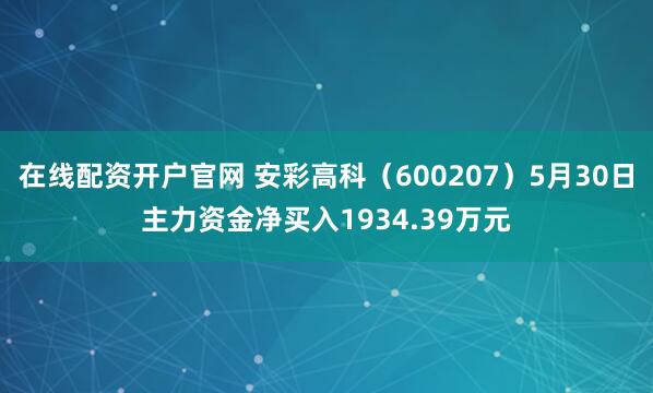 在线配资开户官网 安彩高科（600207）5月30日主力资金净买入1934.39万元