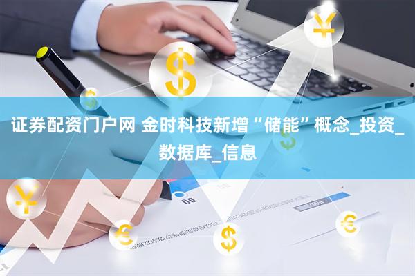 证券配资门户网 金时科技新增“储能”概念_投资_数据库_信息